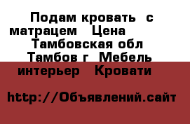 Подам кровать  с матрацем › Цена ­ 8 000 - Тамбовская обл., Тамбов г. Мебель, интерьер » Кровати   